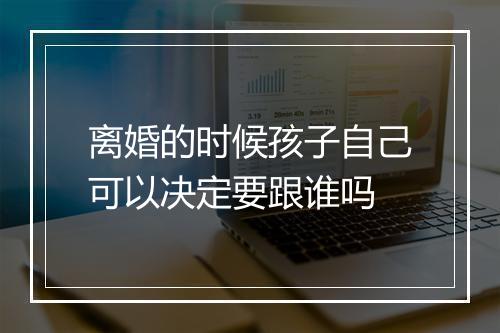离婚的时候孩子自己可以决定要跟谁吗