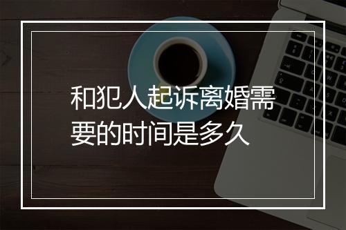和犯人起诉离婚需要的时间是多久