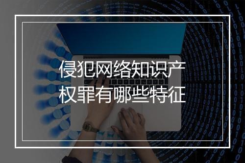 侵犯网络知识产权罪有哪些特征