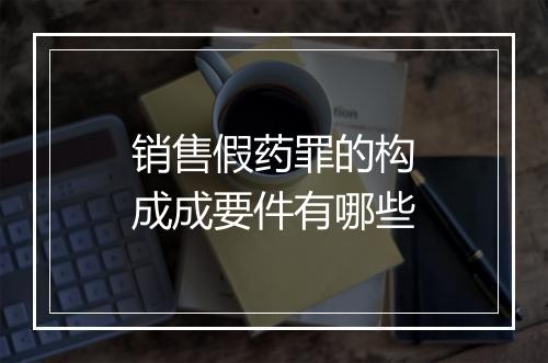 销售假药罪的构成成要件有哪些