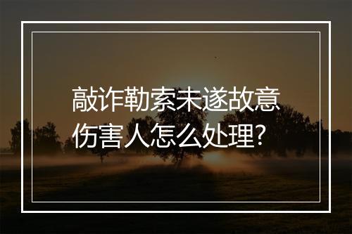 敲诈勒索未遂故意伤害人怎么处理?