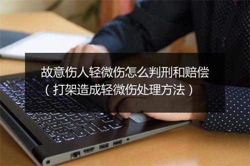 故意伤人轻微伤怎么判刑和赔偿（打架造成轻微伤处理方法）