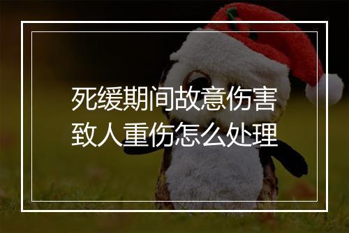死缓期间故意伤害致人重伤怎么处理