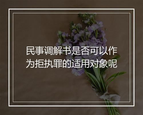 民事调解书是否可以作为拒执罪的适用对象呢