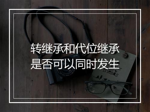 转继承和代位继承是否可以同时发生