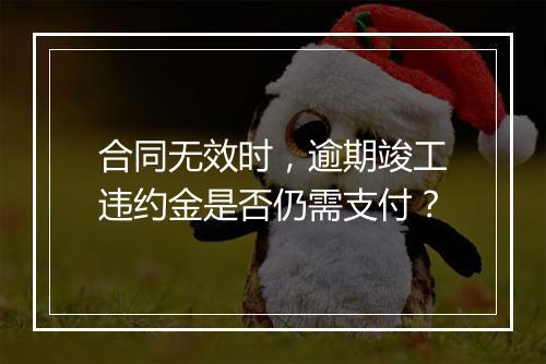 合同无效时，逾期竣工违约金是否仍需支付？
