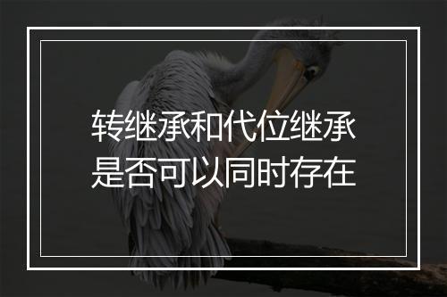 转继承和代位继承是否可以同时存在