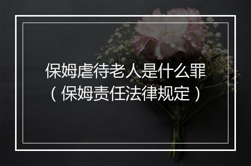 保姆虐待老人是什么罪（保姆责任法律规定）