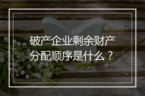 破产企业剩余财产分配顺序是什么？
