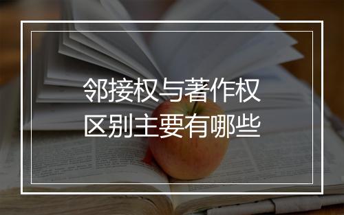 邻接权与著作权区别主要有哪些