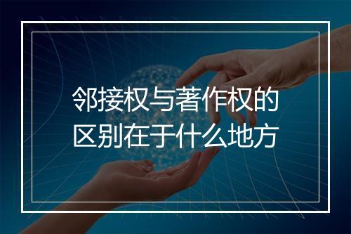 邻接权与著作权的区别在于什么地方