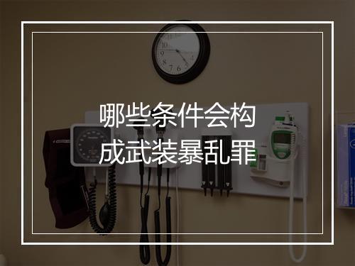 哪些条件会构成武装暴乱罪