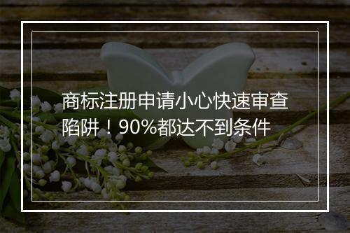 商标注册申请小心快速审查陷阱！90%都达不到条件