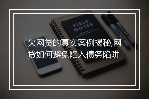 欠网贷的真实案例揭秘,网贷如何避免陷入债务陷阱