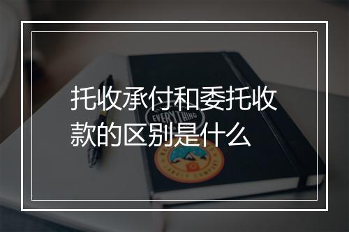 托收承付和委托收款的区别是什么