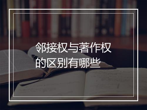邻接权与著作权的区别有哪些