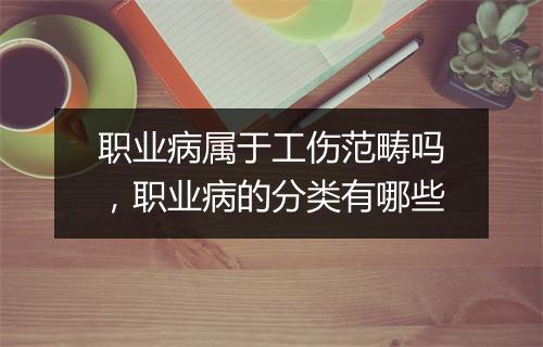 职业病属于工伤范畴吗，职业病的分类有哪些