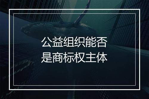公益组织能否是商标权主体