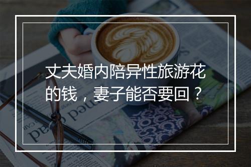 丈夫婚内陪异性旅游花的钱，妻子能否要回？