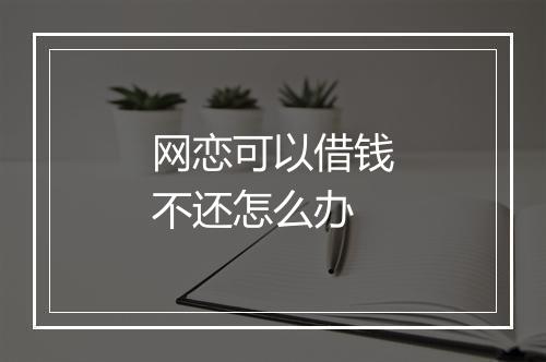 网恋可以借钱不还怎么办