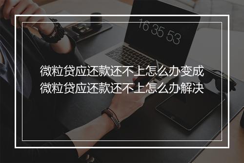 微粒贷应还款还不上怎么办变成微粒贷应还款还不上怎么办解决