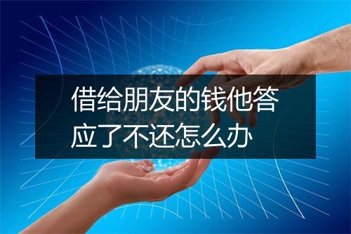 借给朋友的钱他答应了不还怎么办