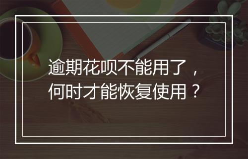 逾期花呗不能用了，何时才能恢复使用？