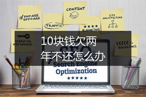 10块钱欠两年不还怎么办