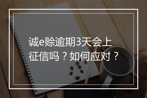 诚e赊逾期3天会上征信吗？如何应对？