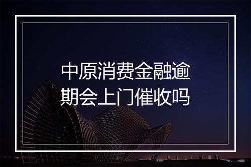 中原消费金融逾期会上门催收吗