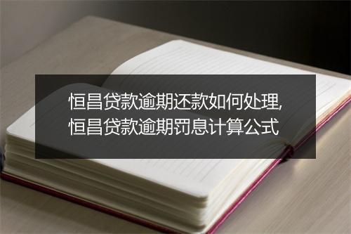 恒昌贷款逾期还款如何处理,恒昌贷款逾期罚息计算公式