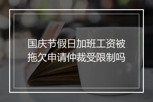 国庆节假日加班工资被拖欠申请仲裁受限制吗