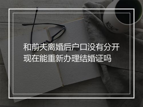 和前夫离婚后户口没有分开现在能重新办理结婚证吗
