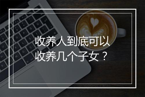 收养人到底可以收养几个子女？