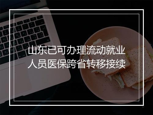 山东已可办理流动就业人员医保跨省转移接续