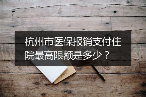 杭州市医保报销支付住院最高限额是多少？