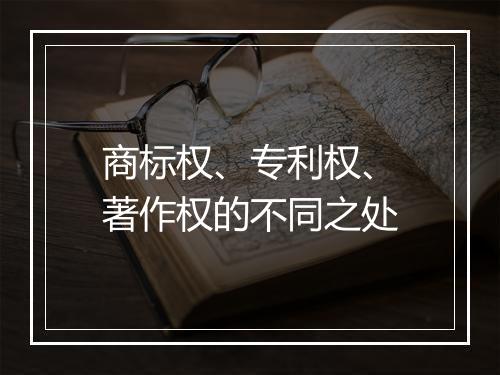 商标权、专利权、著作权的不同之处