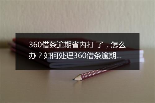 360借条逾期省内打 了，怎么办？如何处理360借条逾期还款问题