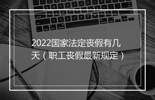 2022国家法定丧假有几天（职工丧假最新规定）