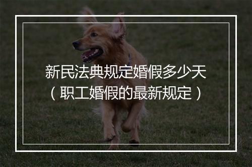 新民法典规定婚假多少天（职工婚假的最新规定）