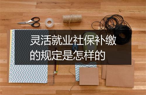 灵活就业社保补缴的规定是怎样的