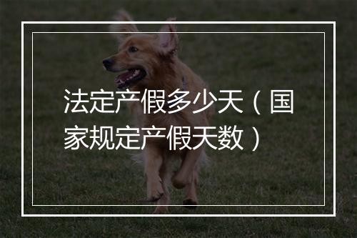 法定产假多少天（国家规定产假天数）