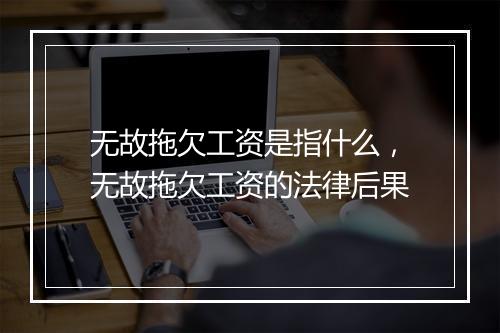 无故拖欠工资是指什么，无故拖欠工资的法律后果