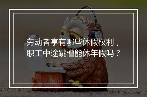 劳动者享有哪些休假权利，职工中途跳槽能休年假吗？