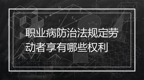 职业病防治法规定劳动者享有哪些权利