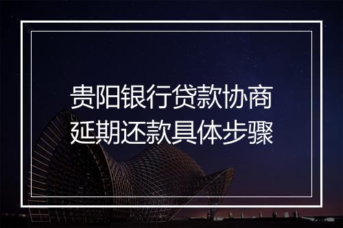 贵阳银行贷款协商延期还款具体步骤