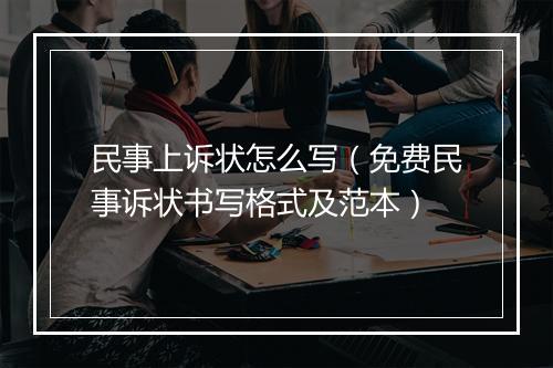 民事上诉状怎么写（免费民事诉状书写格式及范本）
