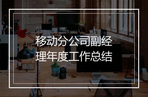 移动分公司副经理年度工作总结