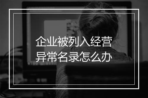 企业被列入经营异常名录怎么办
