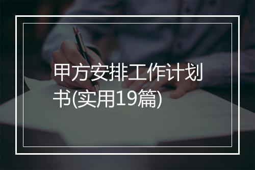 甲方安排工作计划书(实用19篇)